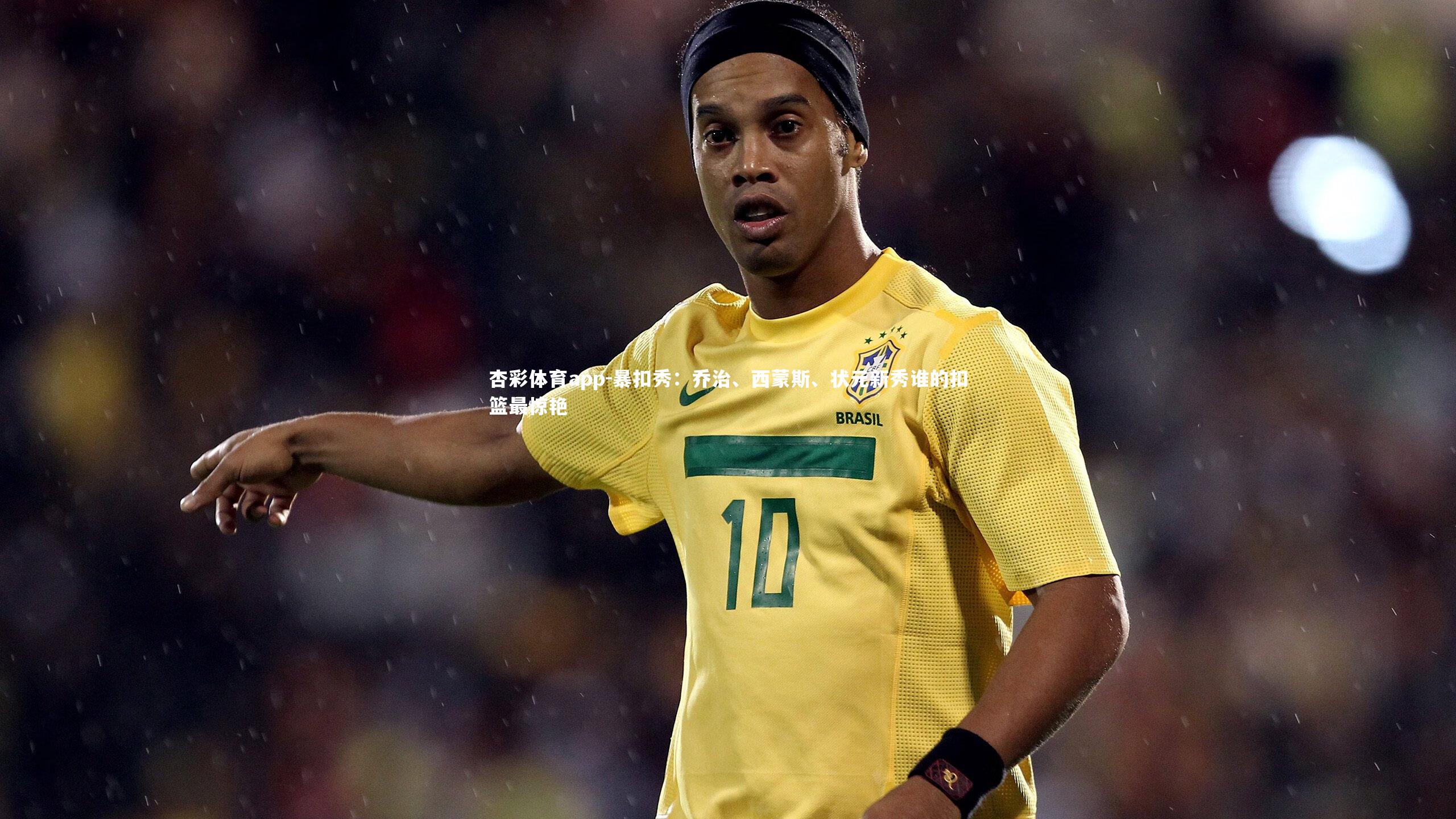 杏彩体育app-暴扣秀：乔治、西蒙斯、状元新秀谁的扣篮最惊艳