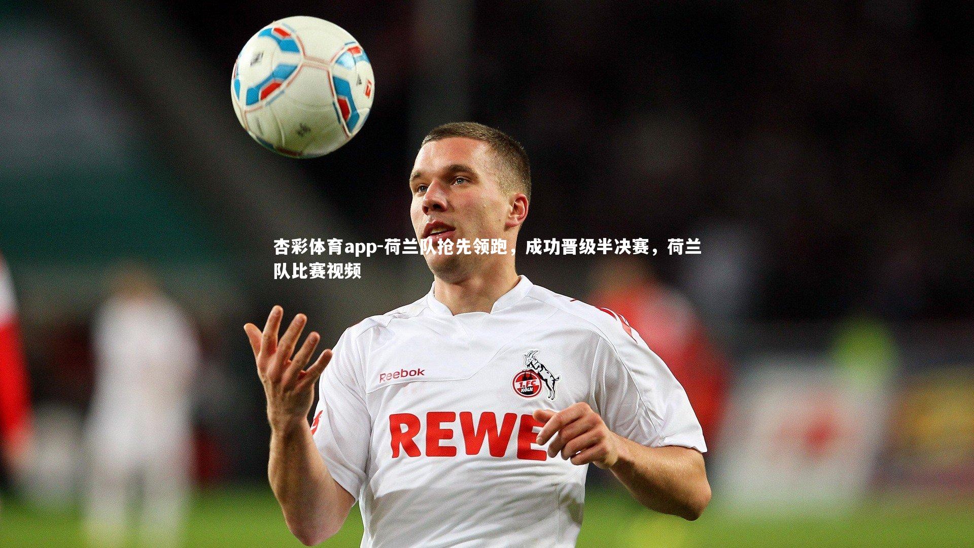 荷兰队抢先领跑,成功晋级半决赛,荷兰队比赛视频