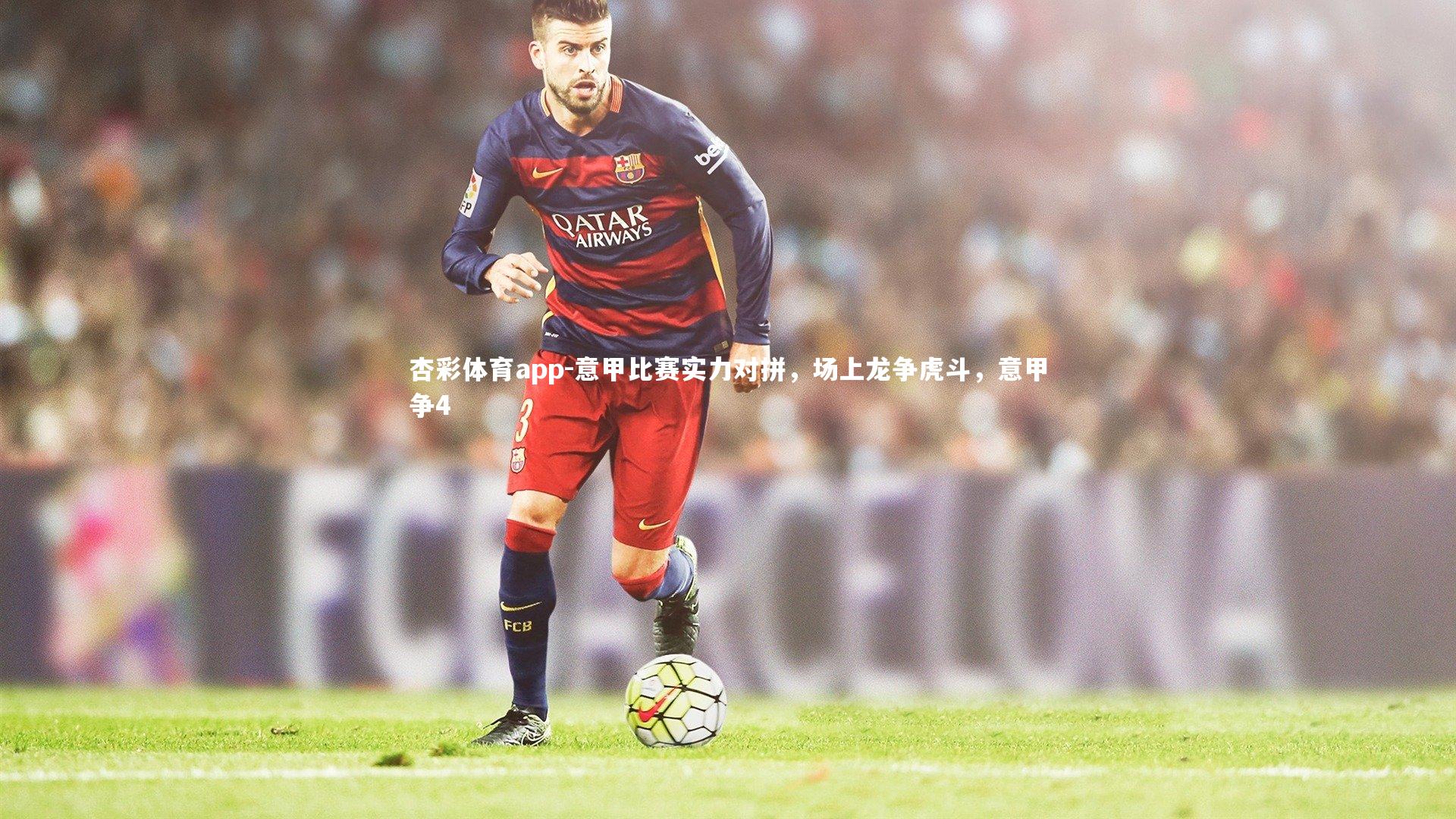 杏彩体育app-意甲比赛实力对拼，场上龙争虎斗，意甲争4