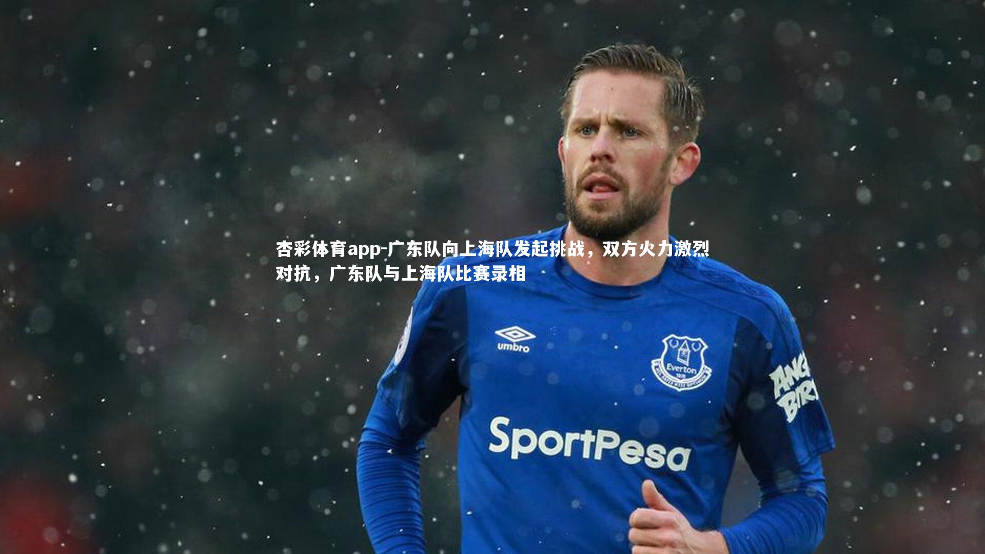 杏彩体育app-广东队向上海队发起挑战，双方火力激烈对抗，广东队与上海队比赛录相