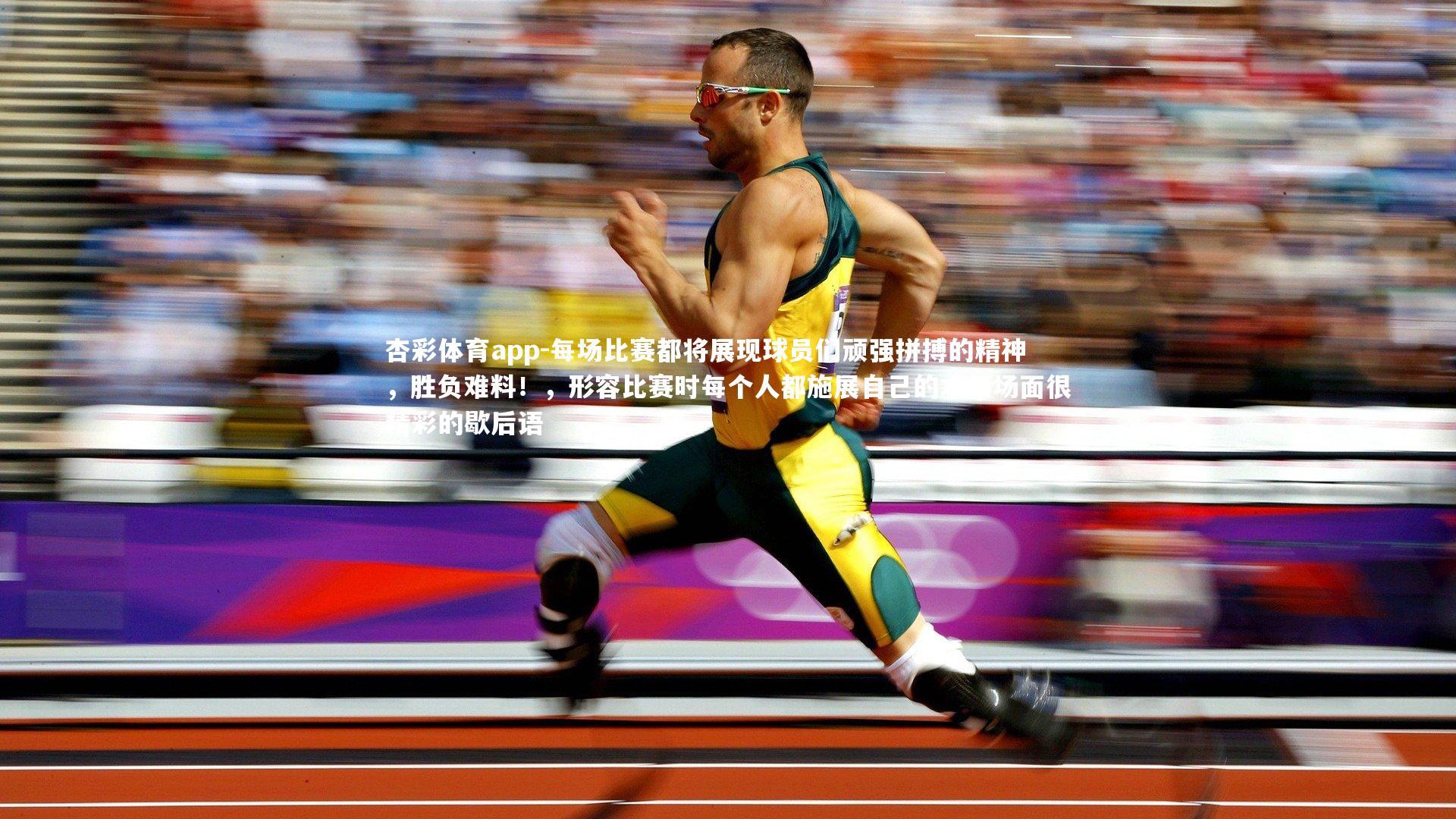 杏彩体育app-每场比赛都将展现球员们顽强拼搏的精神，胜负难料！，形容比赛时每个人都施展自己的本领场面很精彩的歇后语
