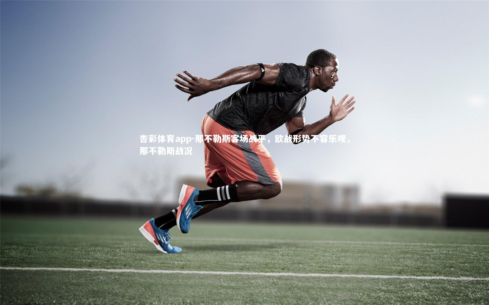 杏彩体育app-那不勒斯客场战平，欧战形势不容乐观，那不勒斯战况