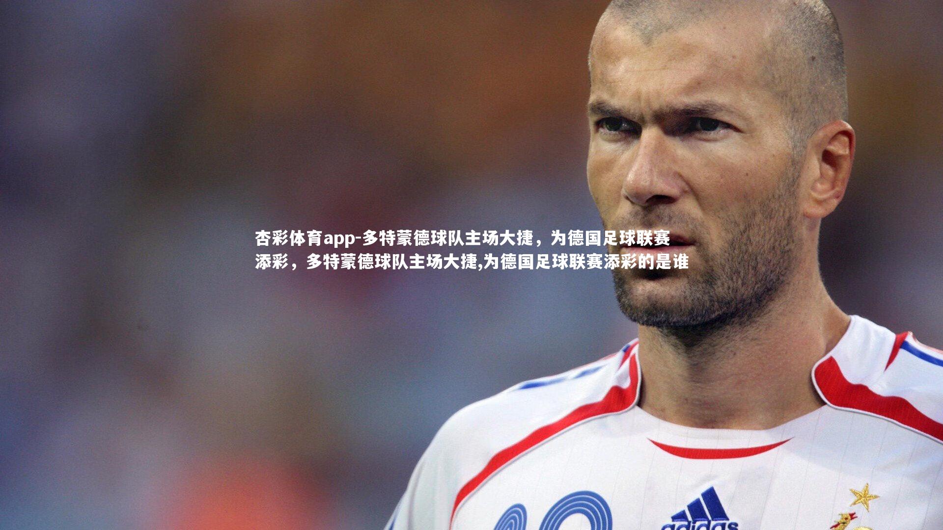 多特蒙德球队主场大捷,为德国足球联赛添彩,多特蒙德球队主场大捷,为德国足球联赛添彩的是谁