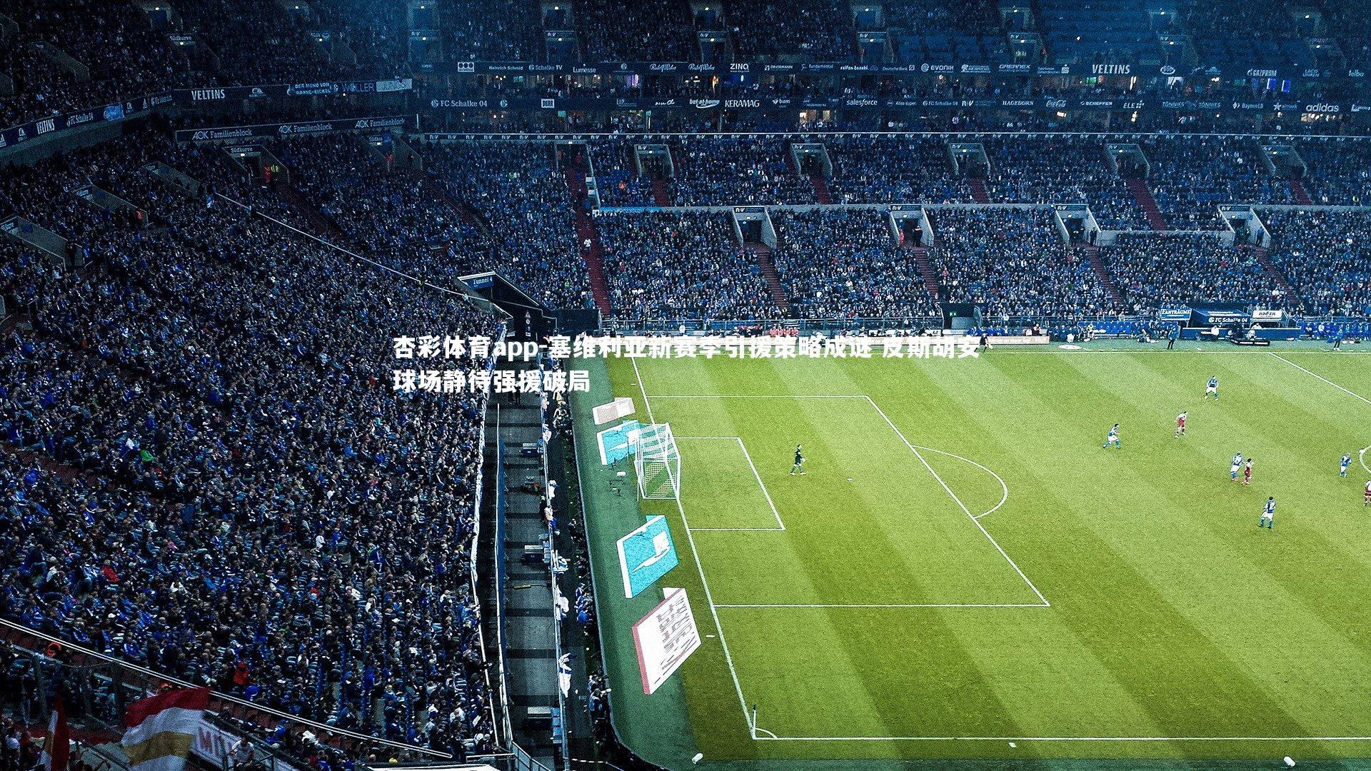 塞维利亚新赛季引援策略成谜 皮斯胡安球场静待强援破局