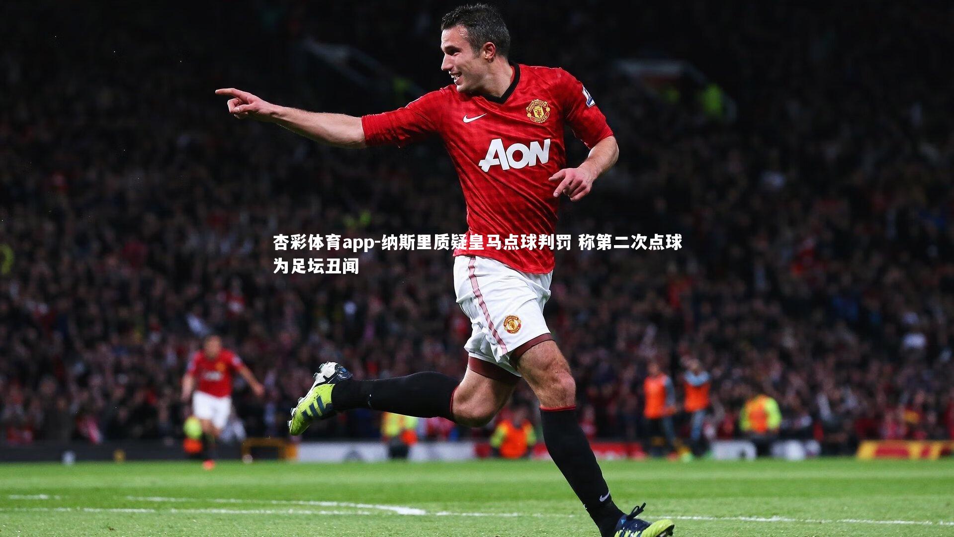 杏彩体育app-纳斯里质疑皇马点球判罚 称第二次点球为足坛丑闻