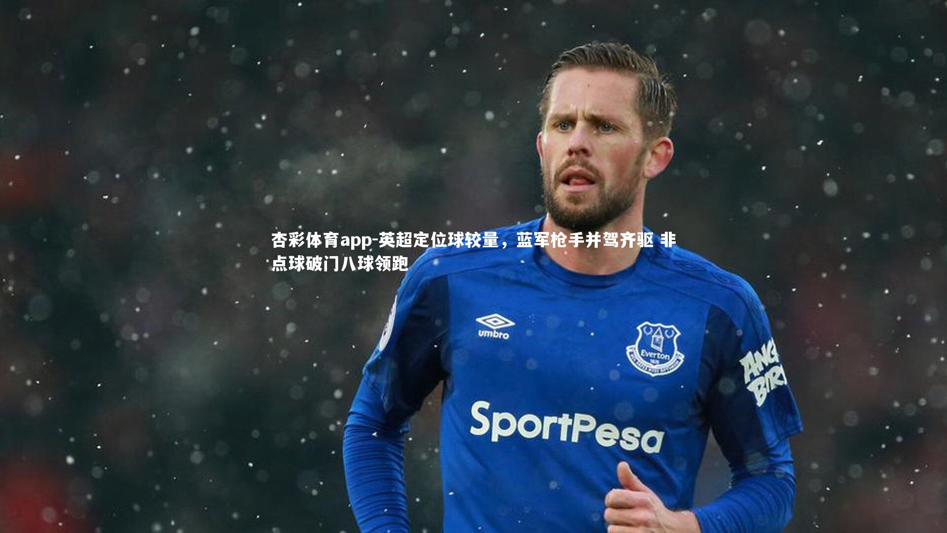 杏彩体育app-英超定位球较量，蓝军枪手并驾齐驱 非点球破门八球领跑